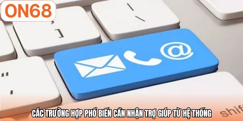 Các trường hợp phổ biến cần nhận trợ giúp từ hệ thống
