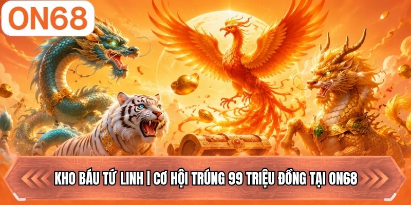 Kho Báu Tứ Linh | Cơ Hội Trúng 99 Triệu Đồng Tại ON68