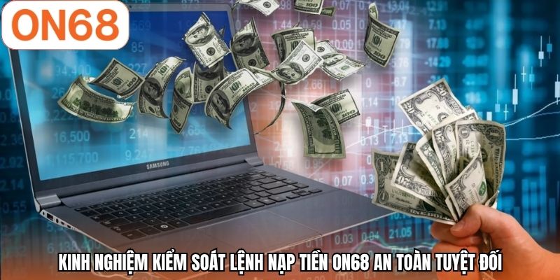 Kinh nghiệm kiểm soát lệnh nạp tiền ON68 an toàn tuyệt đối