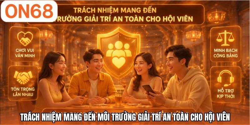 Trách nhiệm mang đến môi trường giải trí an toàn cho hội viên