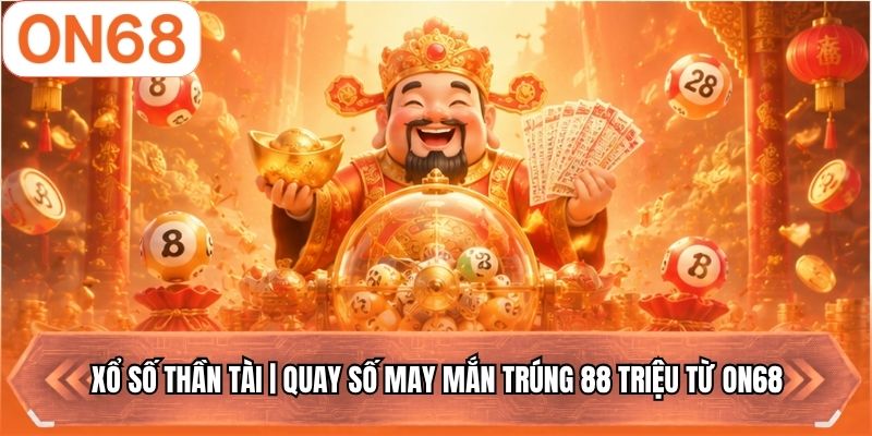 Xổ Số Thần Tài | Quay Số May Mắn Trúng 88 Triệu Từ ON68